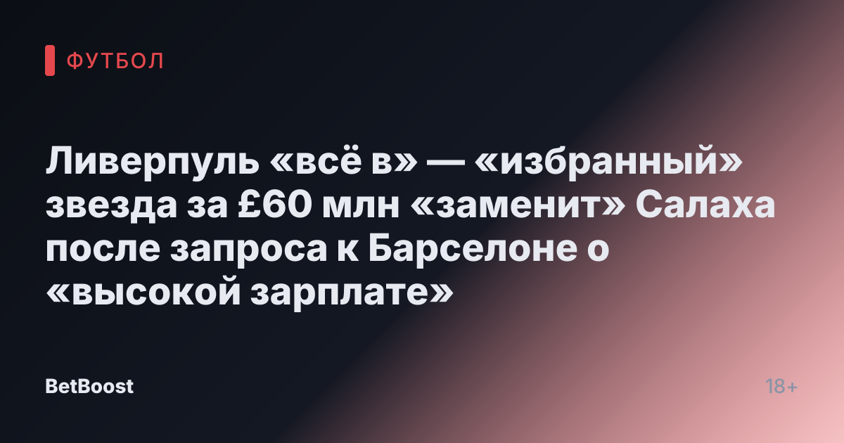 Ливерпуль «всё в» — «избранный» звезда за £60 млн «заменит» Салаха после запроса к Барселоне о «высокой зарплате»