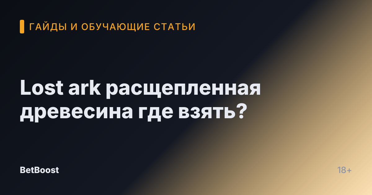 Lost ark расщепленная древесина где взять?