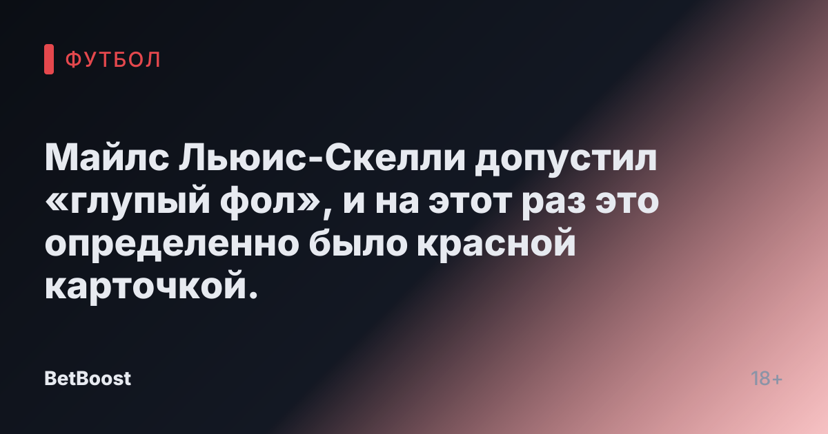 Майлс Льюис-Скелли допустил «глупый фол», и на этот раз это определенно было красной карточкой.