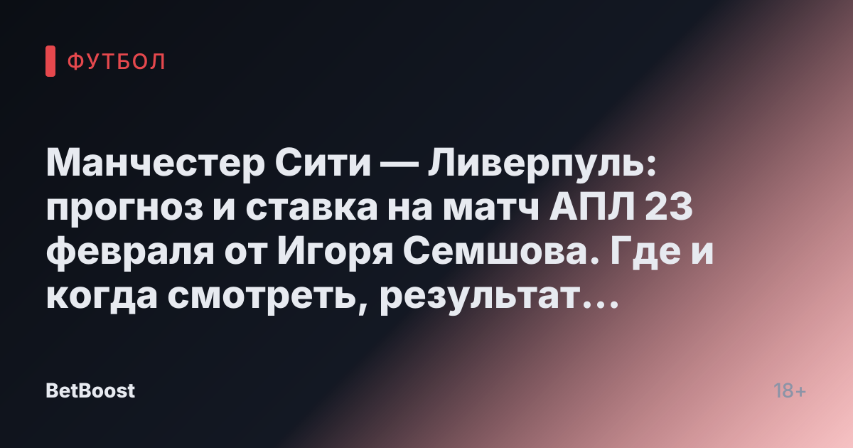 Манчестер Сити — Ливерпуль: прогноз и ставка на матч АПЛ 23 февраля от Игоря Семшова. Где и когда смотреть, результат и вероятный исход встречи.