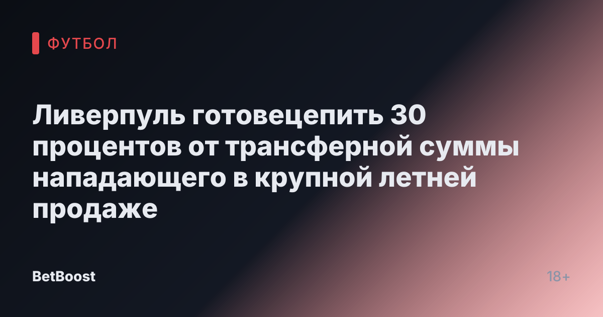 Ливерпуль готовецепить 30 процентов от трансферной суммы нападающего в крупной летней продаже
