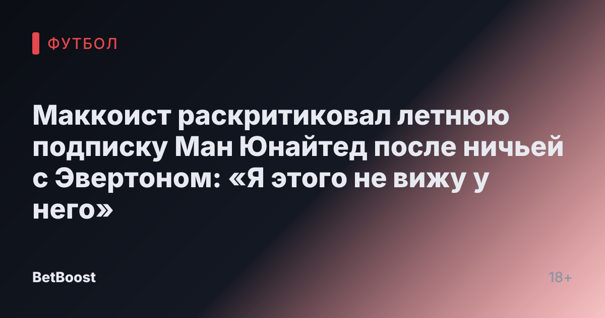 Маккоист раскритиковал летнюю подписку Ман Юнайтед после ничьей с Эвертоном: «Я этого не вижу у него»