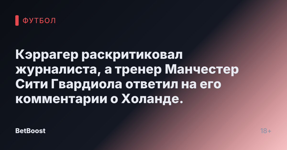 Кэррагер раскритиковал журналиста, а тренер Манчестер Сити Гвардиола ответил на его комментарии о Холанде.