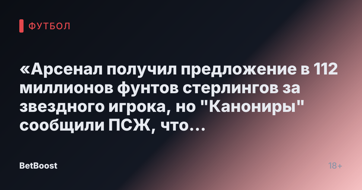 «Арсенал получил предложение в 112 миллионов фунтов стерлингов за звездного игрока, но "Канониры" сообщили ПСЖ, что хотят рекордную сумму»
