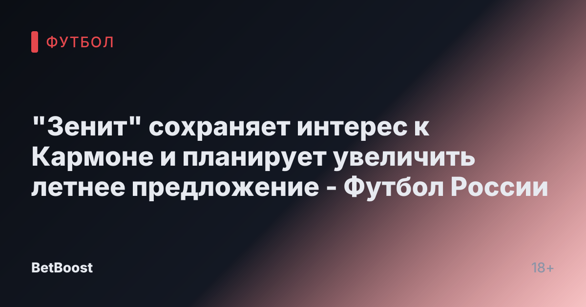 "Зенит" сохраняет интерес к Кармоне и планирует увеличить летнее предложение - Футбол России