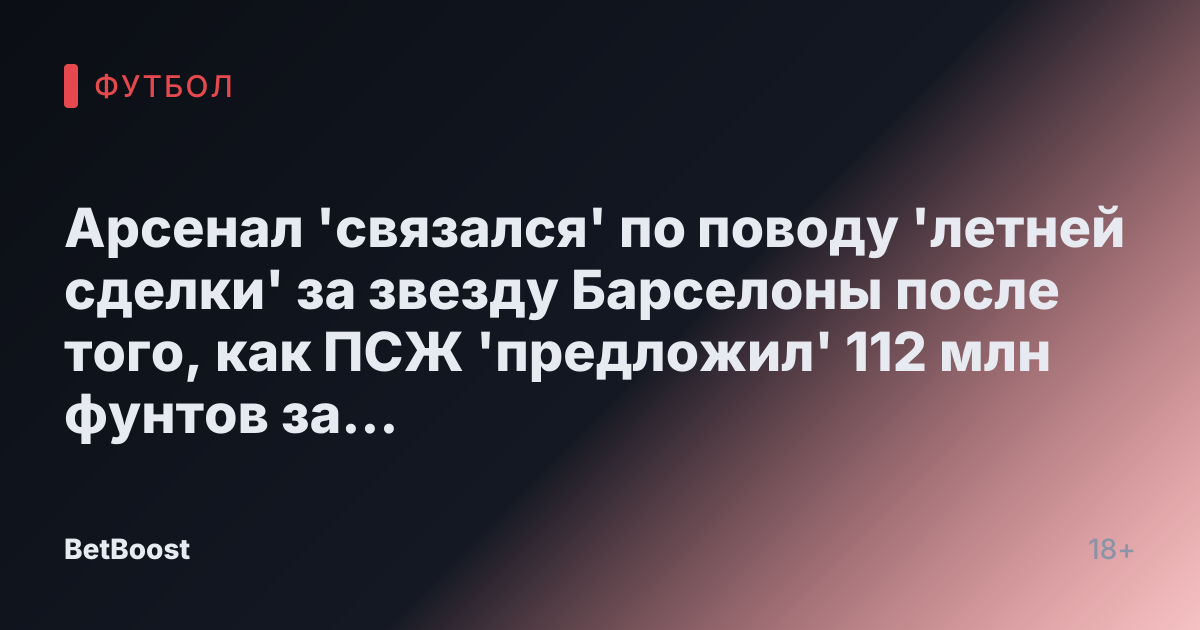 Арсенал 'связался' по поводу 'летней сделки' за звезду Барселоны после того, как ПСЖ 'предложил' 112 млн фунтов за Деклана Райса