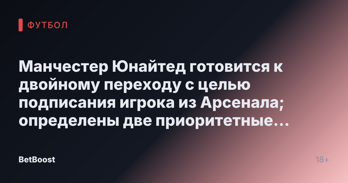 Манчестер Юнайтед готовится к двойному переходу с целью подписания игрока из Арсенала; определены две приоритетные цели на январь.