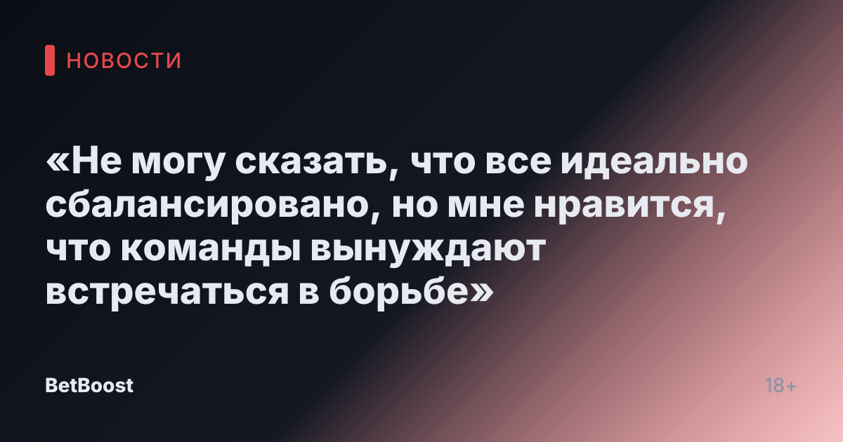 «Не могу сказать, что все идеально сбалансировано, но мне нравится, что команды вынуждают встречаться в борьбе»