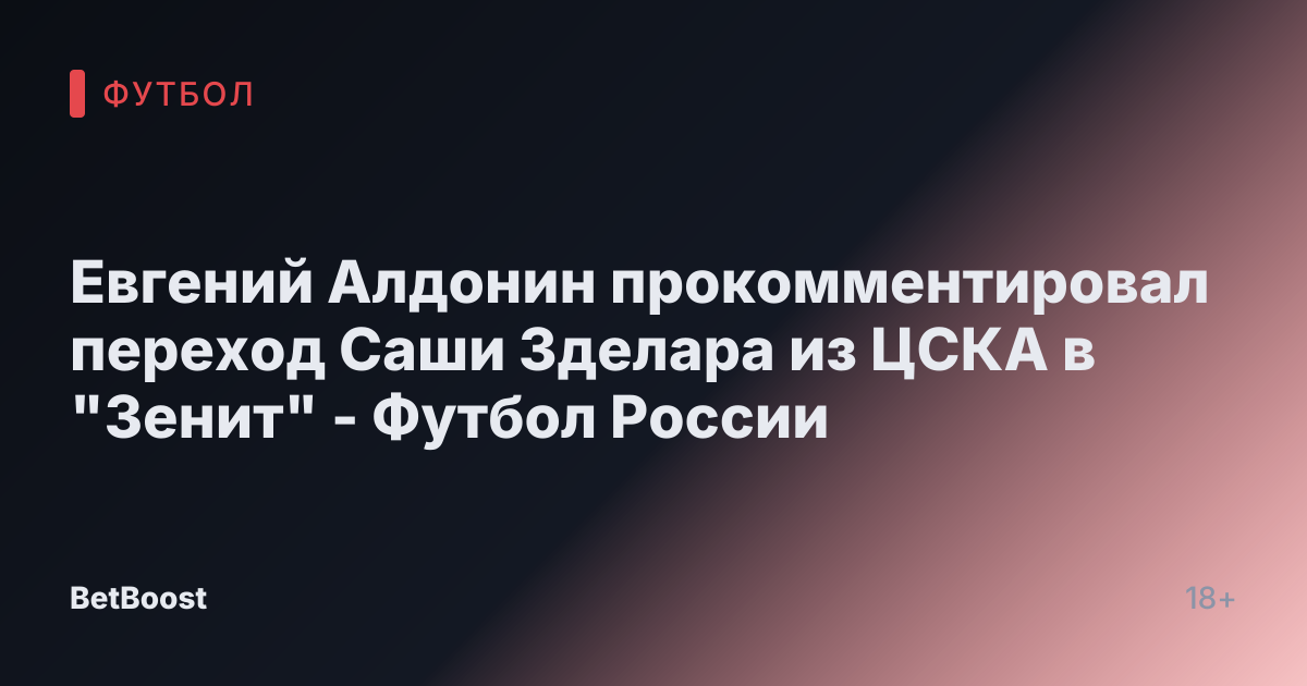Евгений Алдонин прокомментировал переход Саши Зделара из ЦСКА в "Зенит" - Футбол России