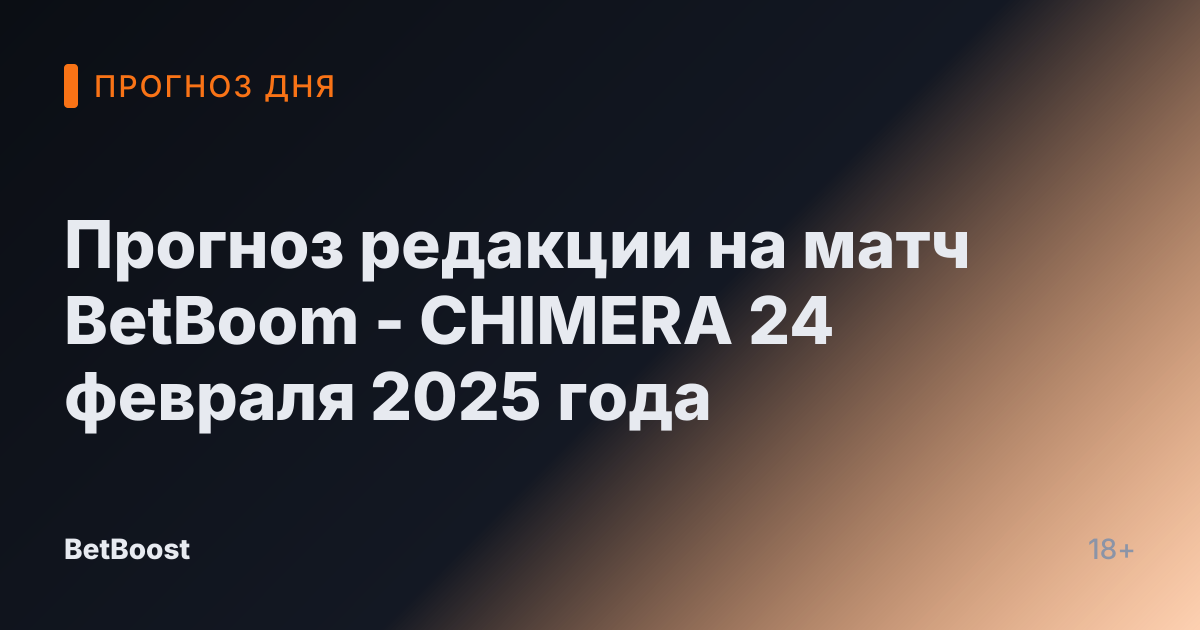 Прогноз редакции на матч BetBoom - CHIMERA 24 февраля 2025 года
