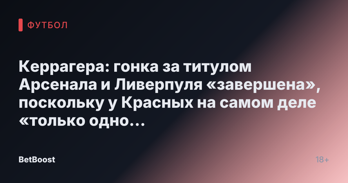 Керрагера: гонка за титулом Арсенала и Ливерпуля «завершена», поскольку у Красных на самом деле «только одно поражение» за весь сезон.
