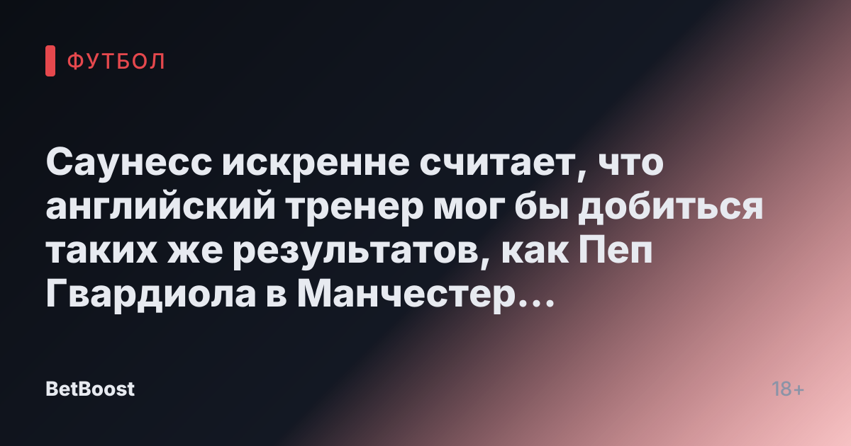 Саунесс искренне считает, что английский тренер мог бы добиться таких же результатов, как Пеп Гвардиола в Манчестер Сити.