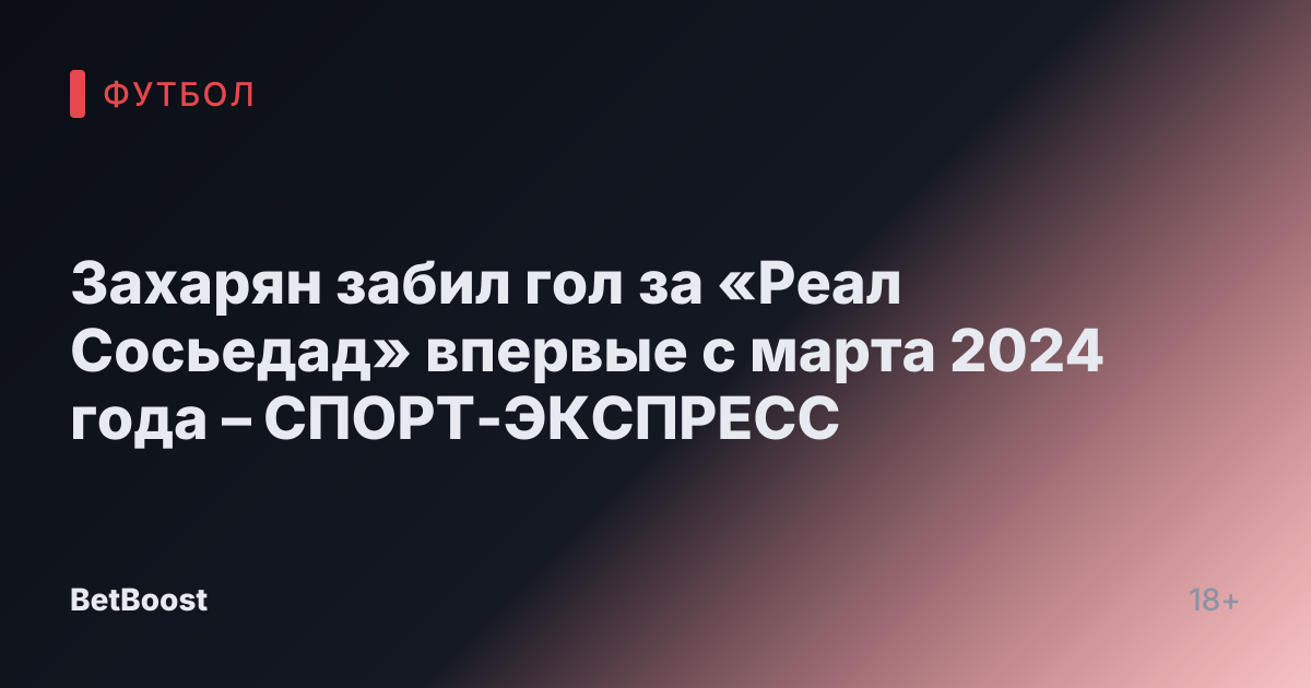 Захарян забил гол за «Реал Сосьедад» впервые с марта 2024 года – СПОРТ-ЭКСПРЕСС