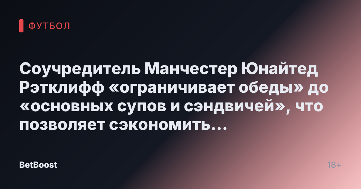 Соучредитель Манчестер Юнайтед Рэтклифф «ограничивает обеды» до «основных супов и сэндвичей», что позволяет сэкономить «8000 фунтов»