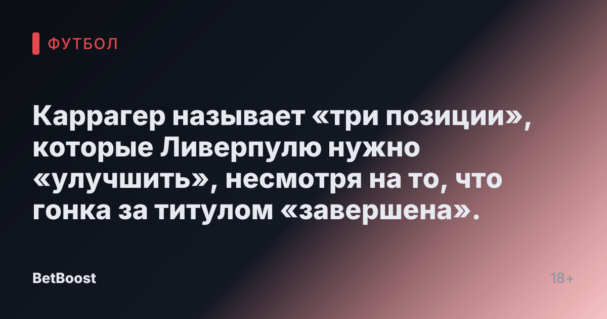 Каррагер называет «три позиции», которые Ливерпулю нужно «улучшить», несмотря на то, что гонка за титулом «завершена».