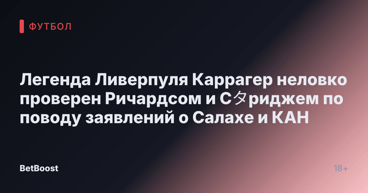 Легенда Ливерпуля Каррагер неловко проверен Ричардсом и Сタриджем по поводу заявлений о Салахе и КАН