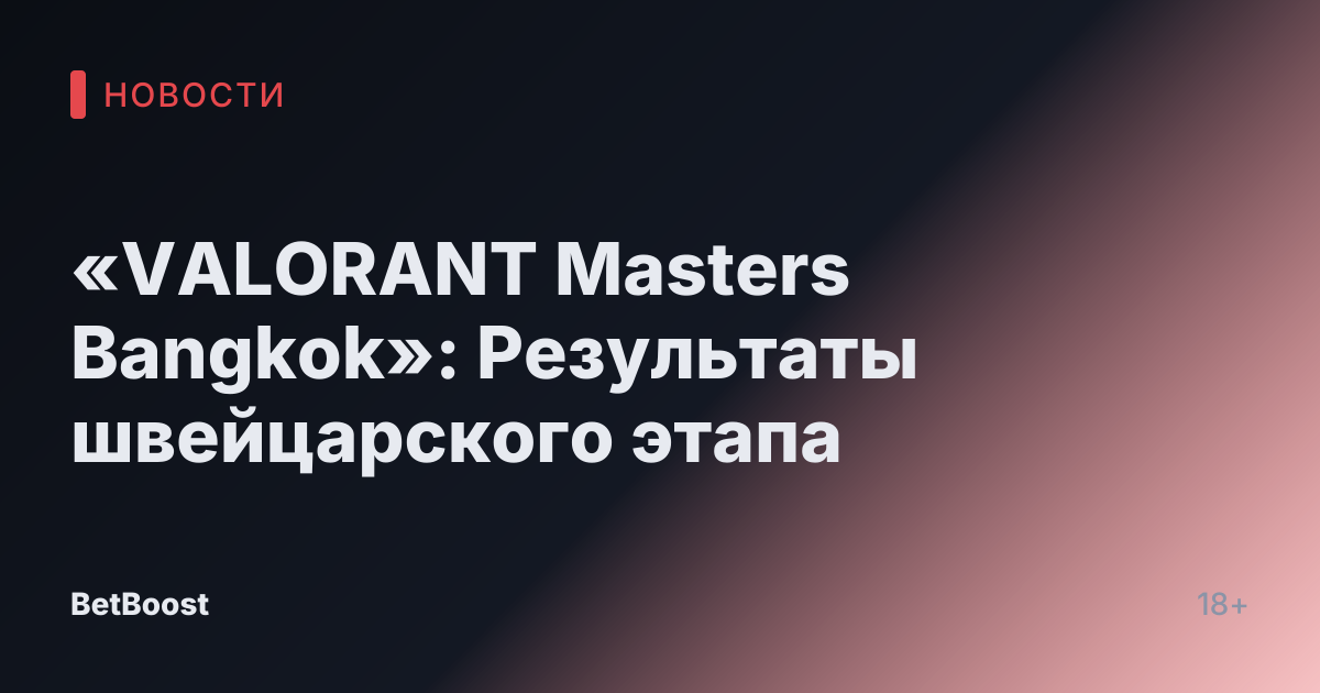 «VALORANT Masters Bangkok»: Результаты швейцарского этапа