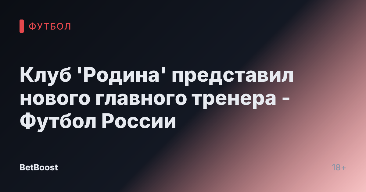 Клуб 'Родина' представил нового главного тренера - Футбол России