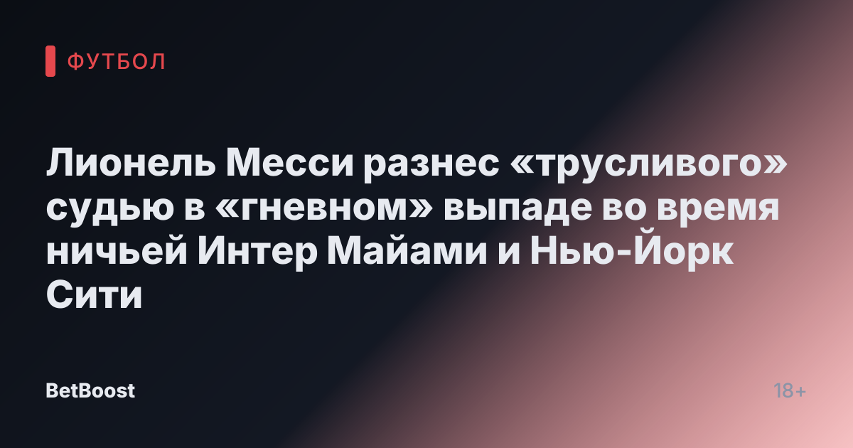 Лионель Месси разнес «трусливого» судью в «гневном» выпаде во время ничьей Интер Майами и Нью-Йорк Сити