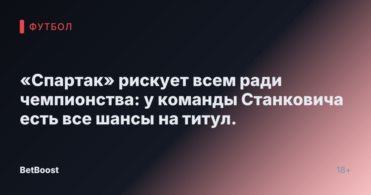 «Спартак» рискует всем ради чемпионства: у команды Станковича есть все шансы на титул.