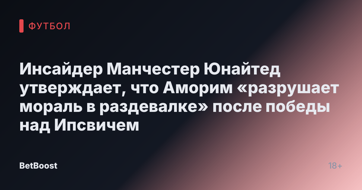 Инсайдер Манчестер Юнайтед утверждает, что Аморим «разрушает мораль в раздевалке» после победы над Ипсвичем