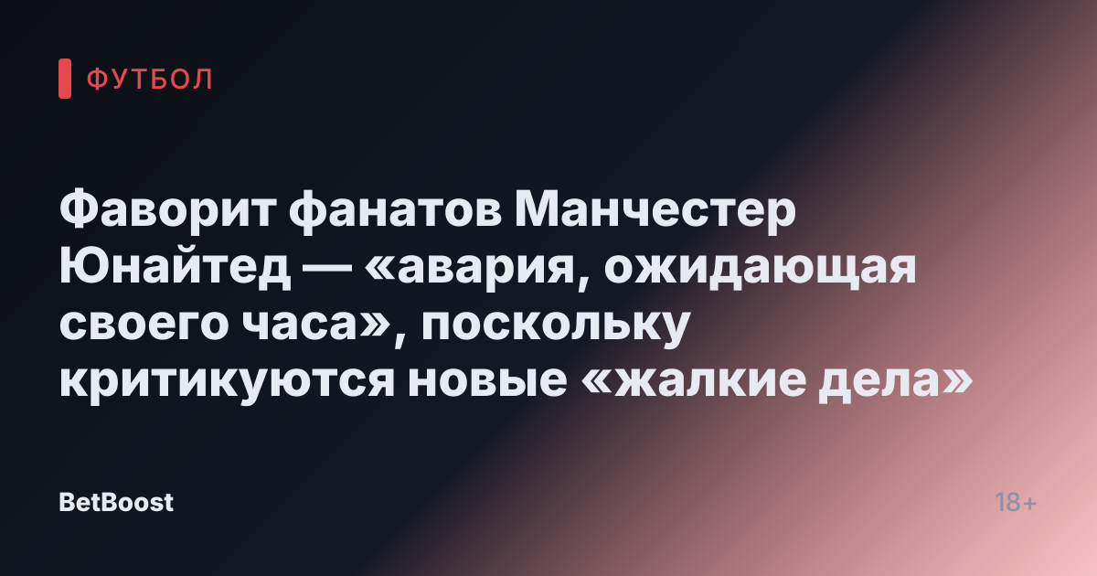 Фаворит фанатов Манчестер Юнайтед — «авария, ожидающая своего часа», поскольку критикуются новые «жалкие дела»