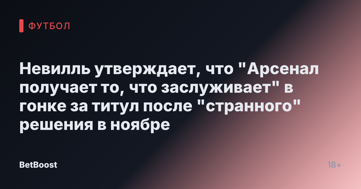 Невилль утверждает, что "Арсенал получает то, что заслуживает" в гонке за титул после "странного" решения в ноябре