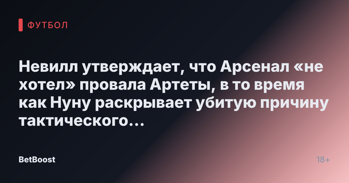 Невилл утверждает, что Арсенал «не хотел» провала Артеты, в то время как Нуну раскрывает убитую причину тактического изменения.