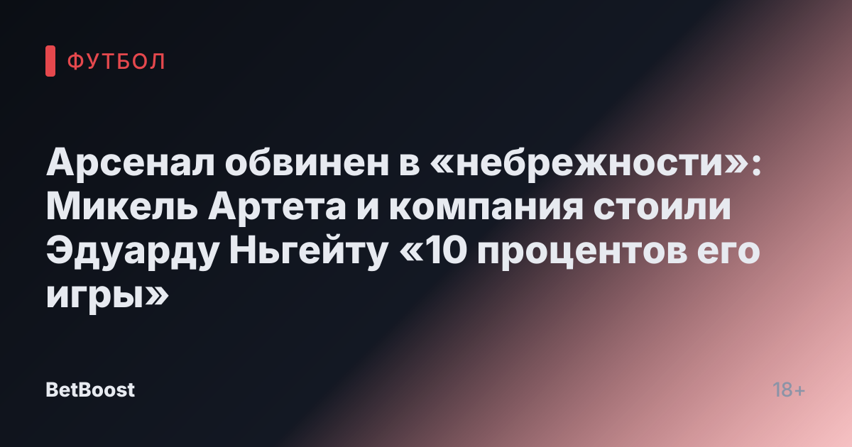 Арсенал обвинен в «небрежности»: Микель Артета и компания стоили Эдуарду Ньгейту «10 процентов его игры»