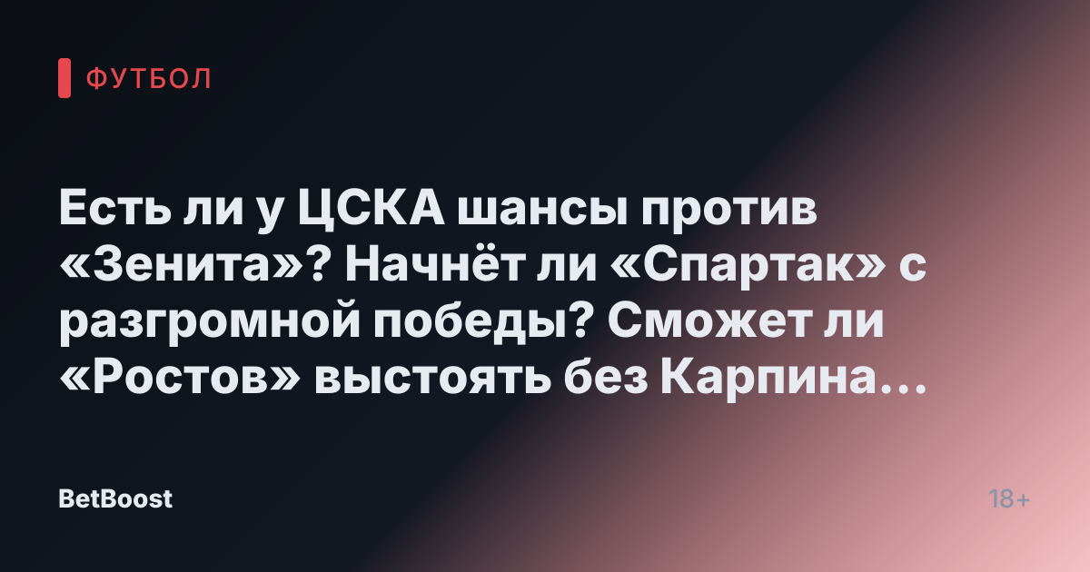 Есть ли у ЦСКА шансы против «Зенита»? Начнёт ли «Спартак» с разгромной победы? Сможет ли «Ростов» выстоять без Карпина и Глебова? Превью 19-го тура РПЛ — Футбол России