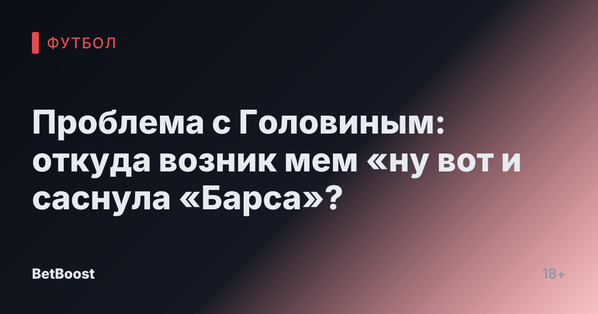 Проблема с Головиным: откуда возник мем «ну вот и саснула «Барса»?