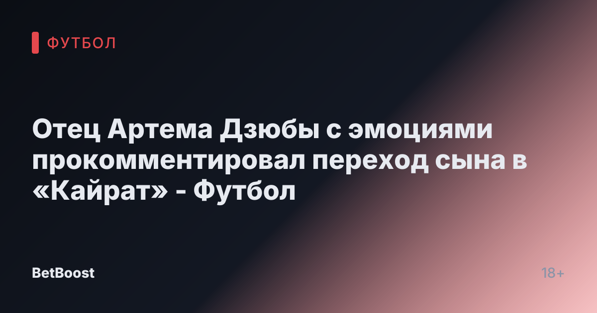 Отец Артема Дзюбы с эмоциями прокомментировал переход сына в «Кайрат» - Футбол