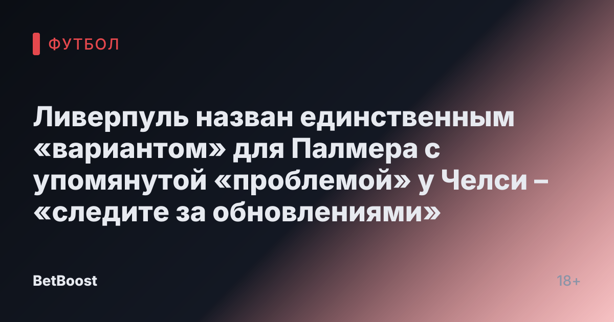 Ливерпуль назван единственным «вариантом» для Палмера с упомянутой «проблемой» у Челси – «следите за обновлениями»