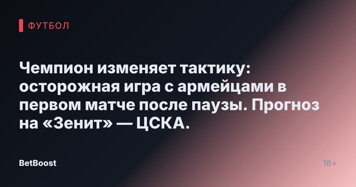 Чемпион изменяет тактику: осторожная игра с армейцами в первом матче после паузы. Прогноз на «Зенит» — ЦСКА.