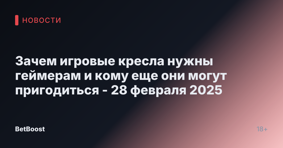Зачем игровые кресла нужны геймерам и кому еще они могут пригодиться - 28 февраля 2025