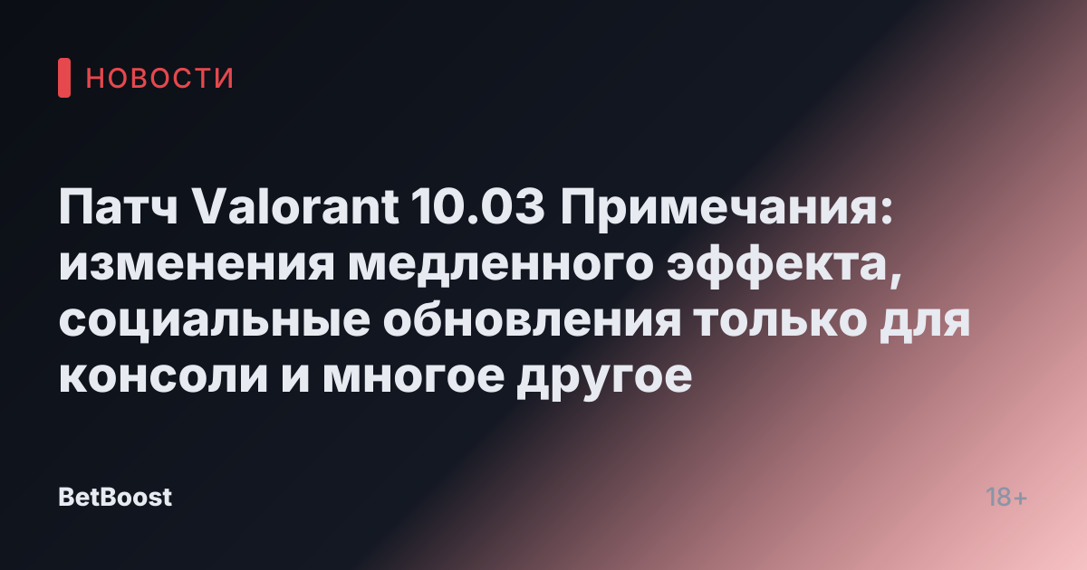 Патч Valorant 10.03 Примечания: изменения медленного эффекта, социальные обновления только для консоли и многое другое