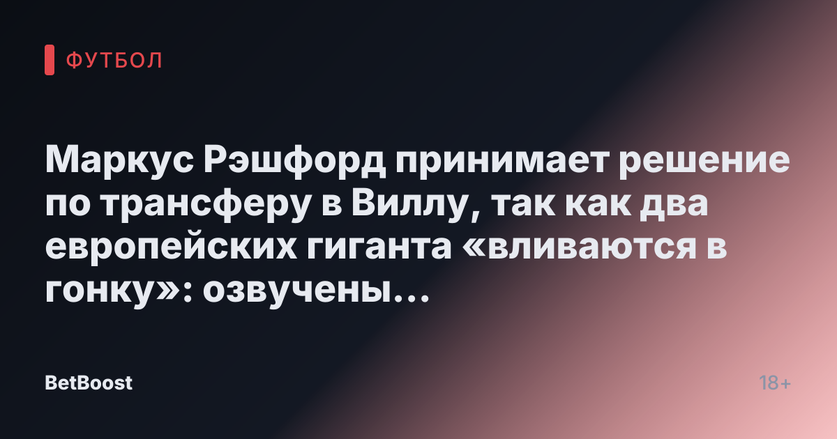Маркус Рэшфорд принимает решение по трансферу в Виллу, так как два европейских гиганта «вливаются в гонку»: озвучены три причины.