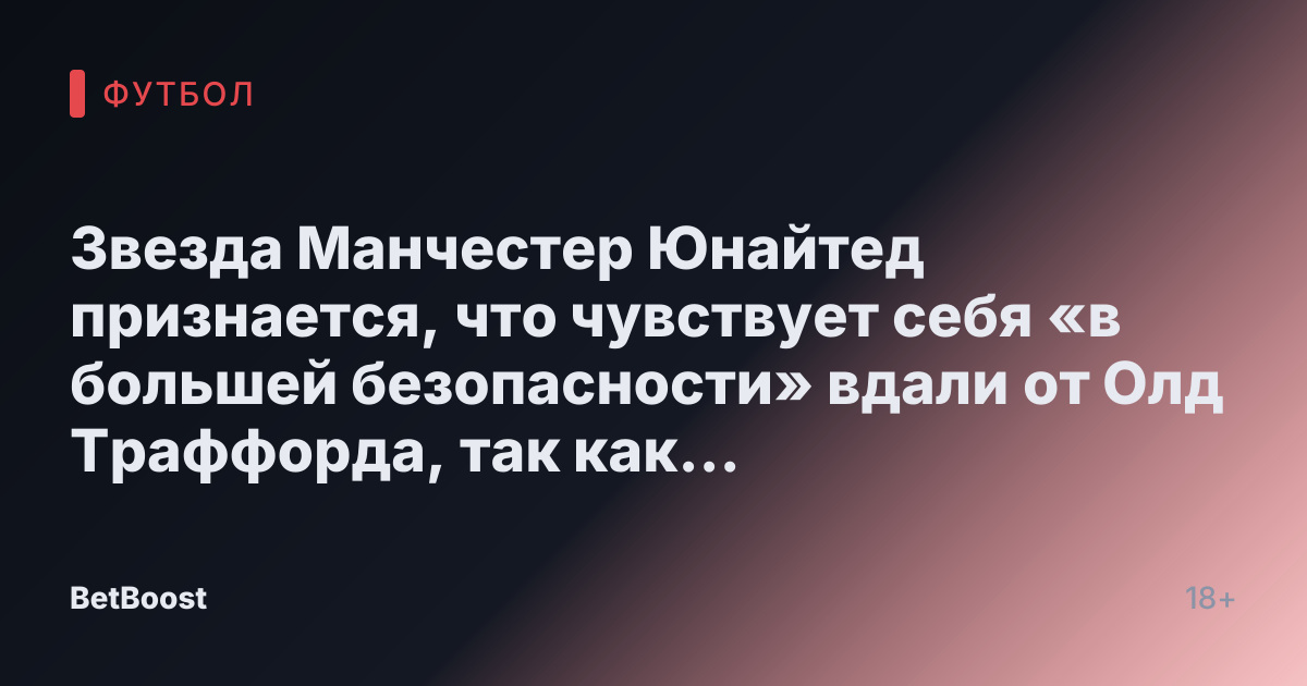 Звезда Манчестер Юнайтед признается, что чувствует себя «в большей безопасности» вдали от Олд Траффорда, так как «находит себя вновь» в Реале Бетис.