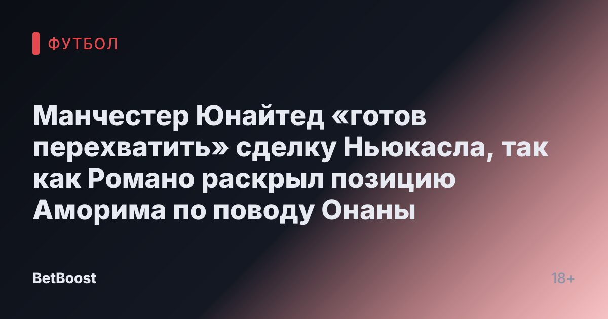 Манчестер Юнайтед «готов перехватить» сделку Ньюкасла, так как Романо раскрыл позицию Аморима по поводу Онаны