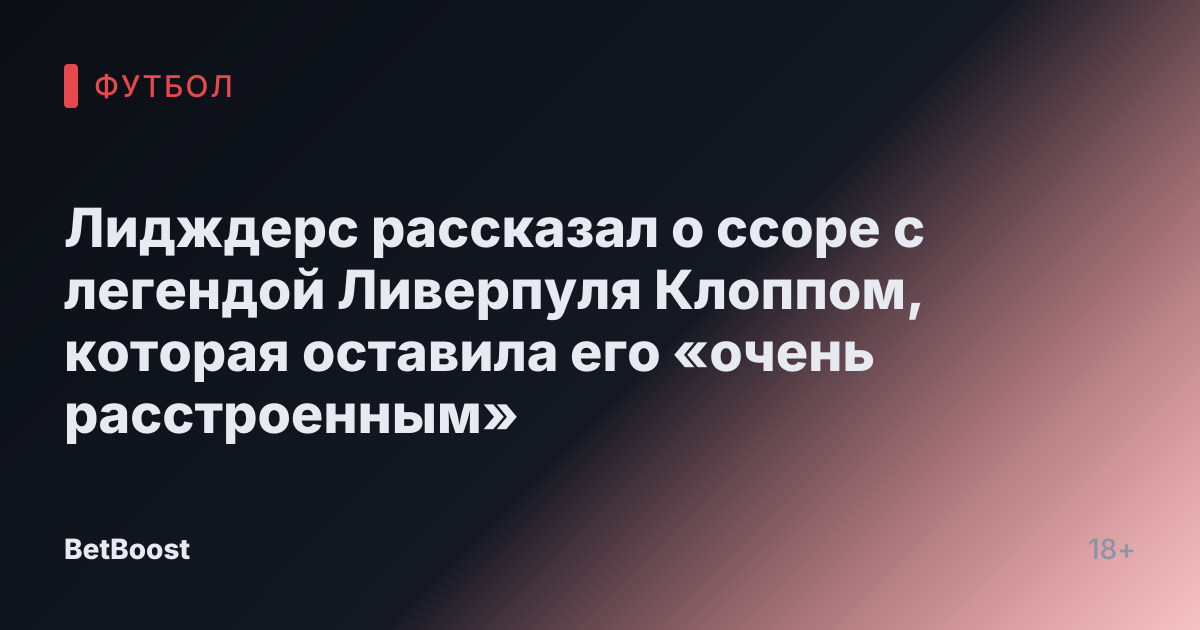 Лидждерс рассказал о ссоре с легендой Ливерпуля Клоппом, которая оставила его «очень расстроенным»
