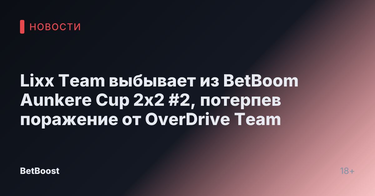 Lixx Team выбывает из BetBoom Aunkere Cup 2x2 #2, потерпев поражение от OverDrive Team
