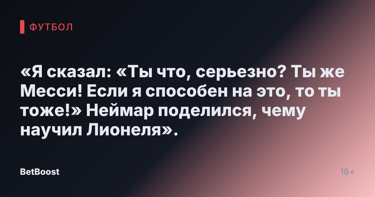 «Я сказал: «Ты что, серьезно? Ты же Месси! Если я способен на это, то ты тоже!» Неймар поделился, чему научил Лионеля».