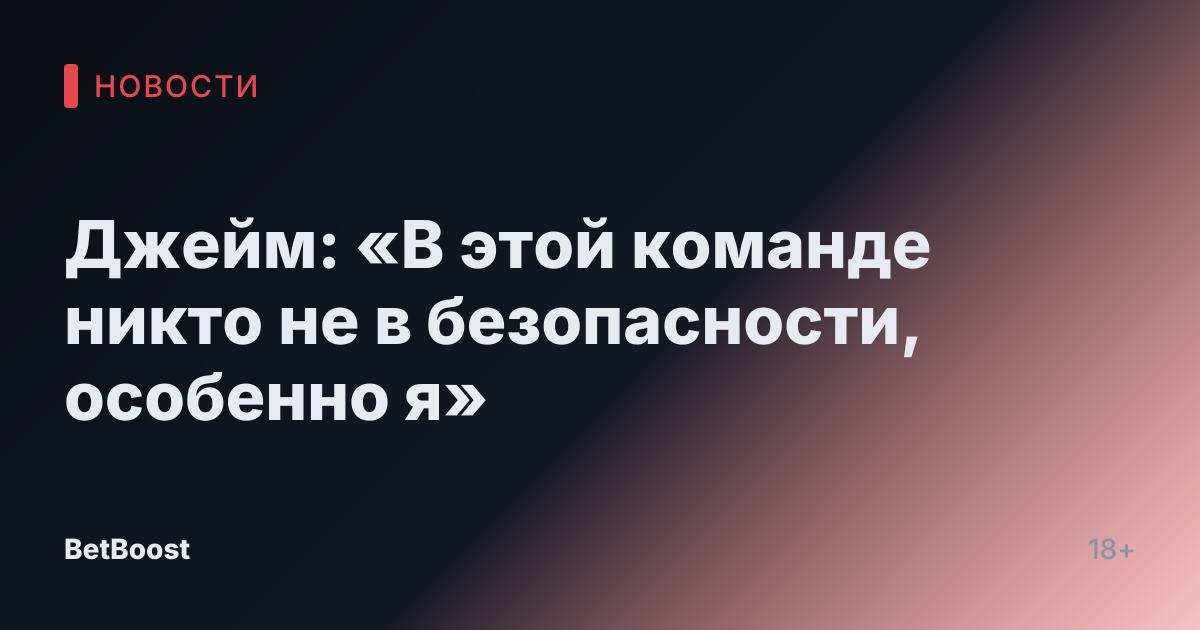 Джейм: «В этой команде никто не в безопасности, особенно я»