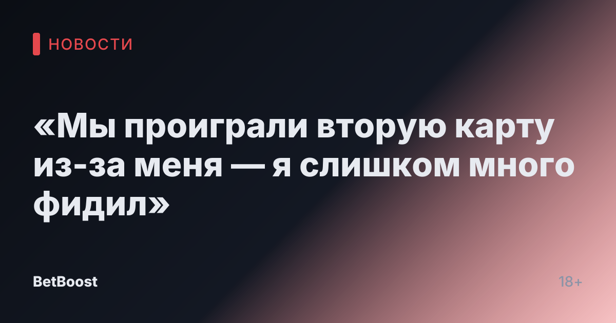 «Мы проиграли вторую карту из-за меня — я слишком много фидил»