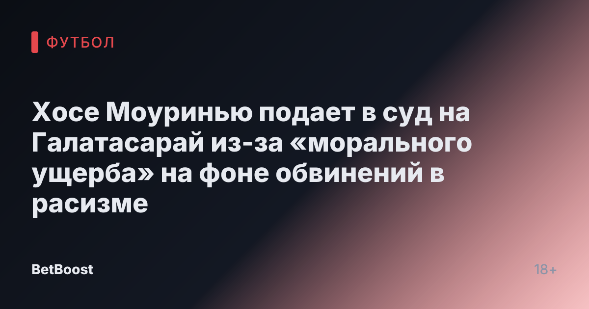 Хосе Моуринью подает в суд на Галатасарай из-за «морального ущерба» на фоне обвинений в расизме