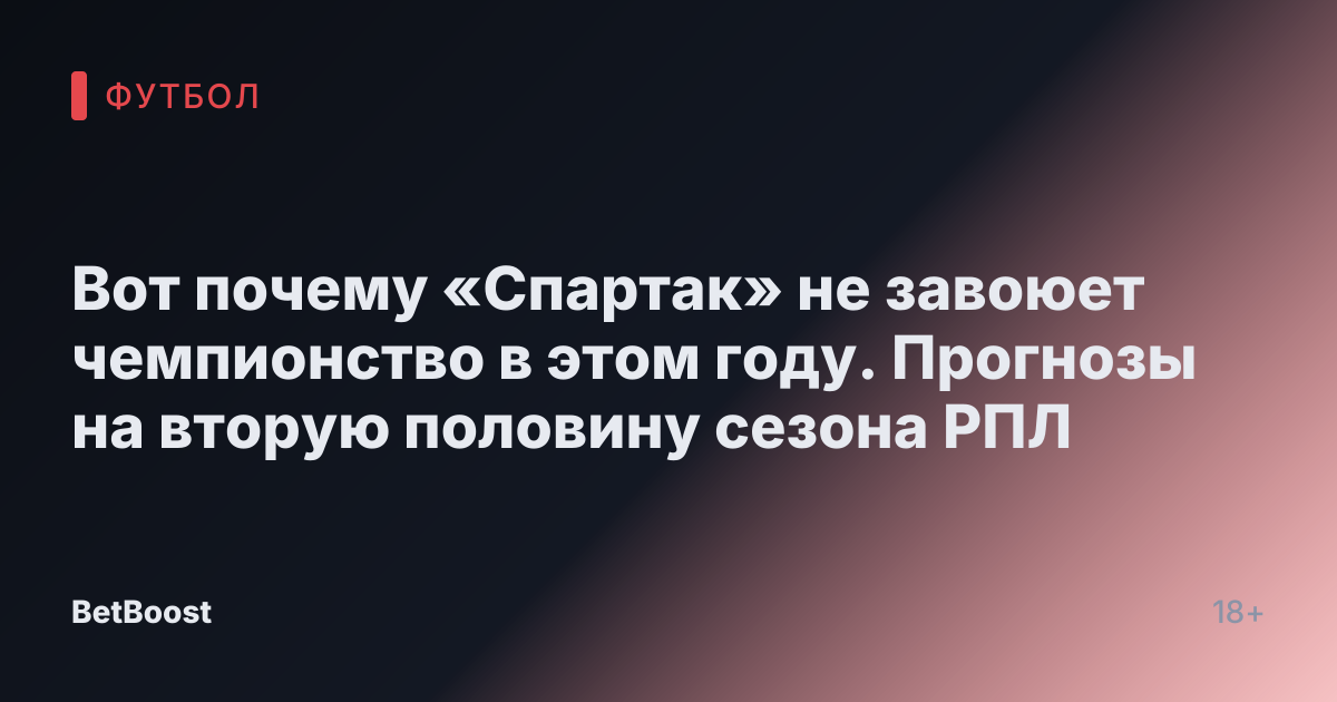 Вот почему «Спартак» не завоюет чемпионство в этом году. Прогнозы на вторую половину сезона РПЛ