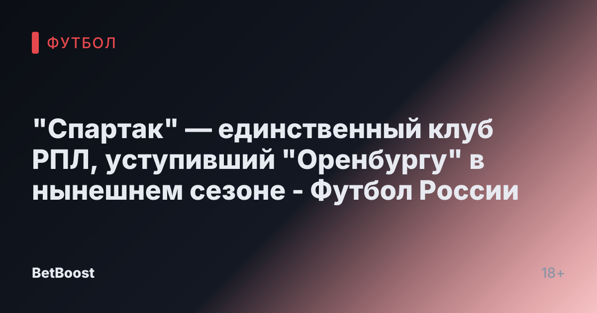 "Спартак" — единственный клуб РПЛ, уступивший "Оренбургу" в нынешнем сезоне - Футбол России