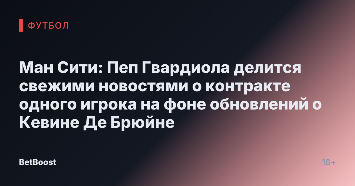 Ман Сити: Пеп Гвардиола делится свежими новостями о контракте одного игрока на фоне обновлений о Кевине Де Брюйне