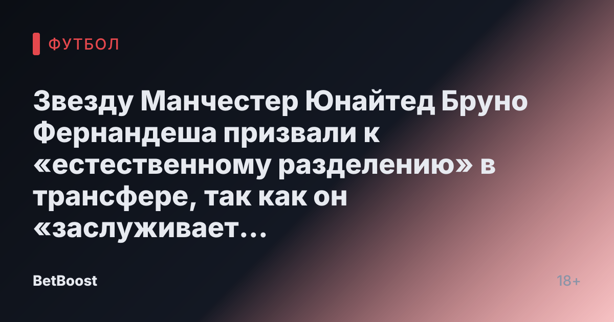 Звезду Манчестер Юнайтед Бруно Фернандеша призвали к «естественному разделению» в трансфере, так как он «заслуживает лучшего».