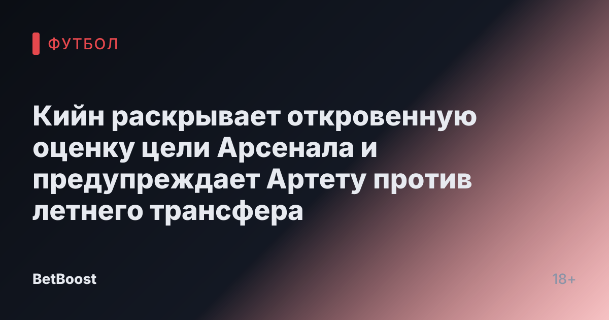 Кийн раскрывает откровенную оценку цели Арсенала и предупреждает Артету против летнего трансфера